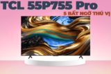 5 bất ngờ thú vị về chiếc tivi TCL 4K 55 inch 55P755 Pro