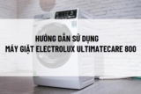 Hướng dẫn sử dụng máy giặt Electrolux Ultimatecare 800 đúng cách, bền lâu
