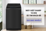Máy giặt Sharp 10.5kg ES-TM105CD-DS chất lượng rất tốt và cách để ‘săn’ được giá rẻ nhất
