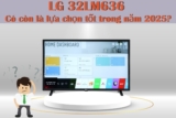 Tivi 32 inch LG 32LM636 – Có còn là lựa chọn sáng suốt trong năm 2025?
