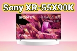 Tivi Sony XR-55X90K – 3 đặc điểm nổi bật làm ‘mê mẩn’ biết bao người dùng