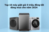 Top 10 máy giặt giá 5 triệu đồng tốt đáng mua cho năm 2024